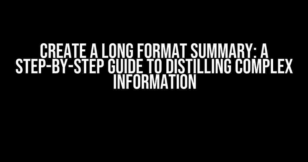 Create a Long Format Summary: A Step-by-Step Guide to Distilling Complex Information