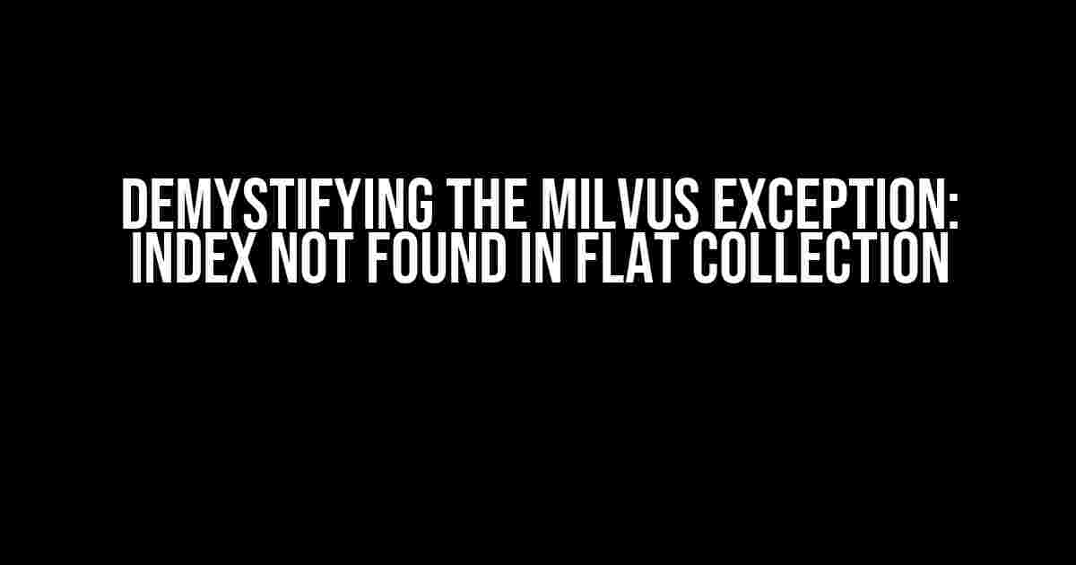 Demystifying the Milvus Exception: Index Not Found in FLAT Collection