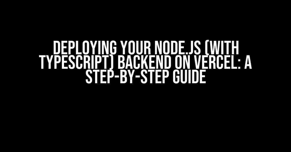 Deploying Your Node.js (with TypeScript) Backend on Vercel: A Step-by-Step Guide