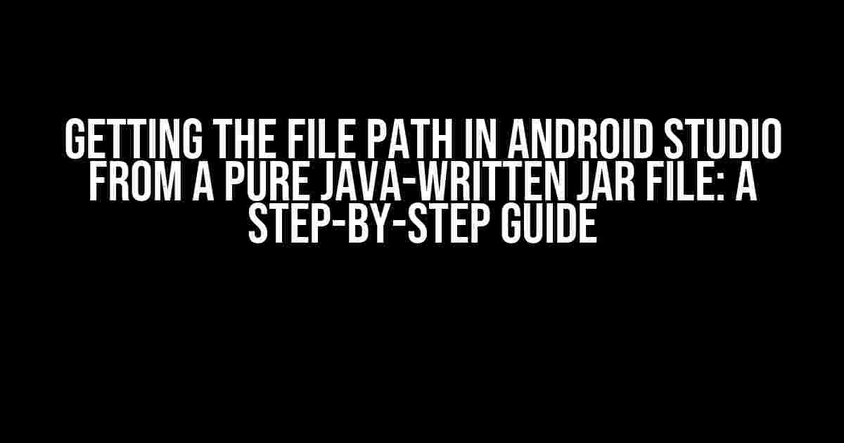 Getting the File Path in Android Studio from a Pure Java-Written JAR File: A Step-by-Step Guide