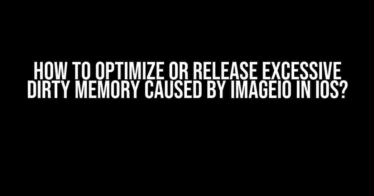 How to Optimize or Release Excessive Dirty Memory Caused by ImageIO in iOS?