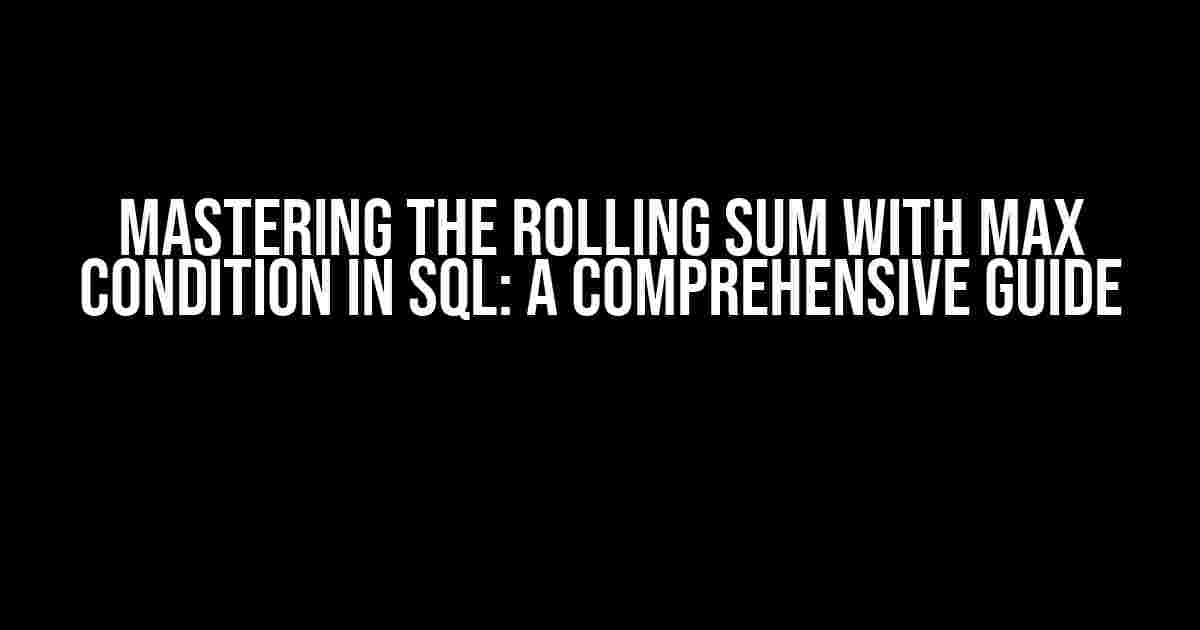 Mastering the Rolling Sum with Max Condition in SQL: A Comprehensive Guide