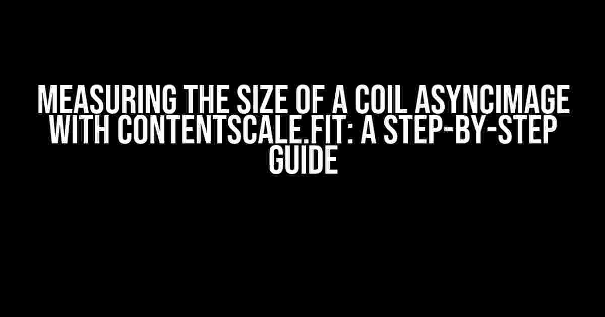 Measuring the Size of a Coil AsyncImage with ContentScale.Fit: A Step-by-Step Guide