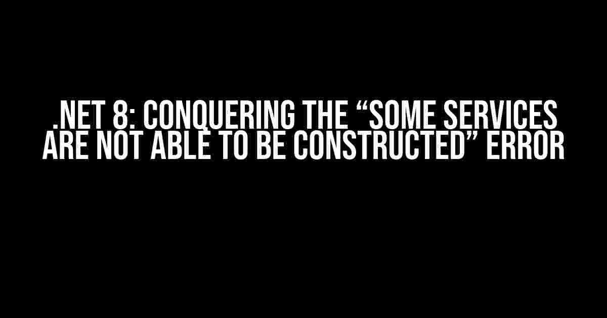 .NET 8: Conquering the “Some services are not able to be constructed” Error