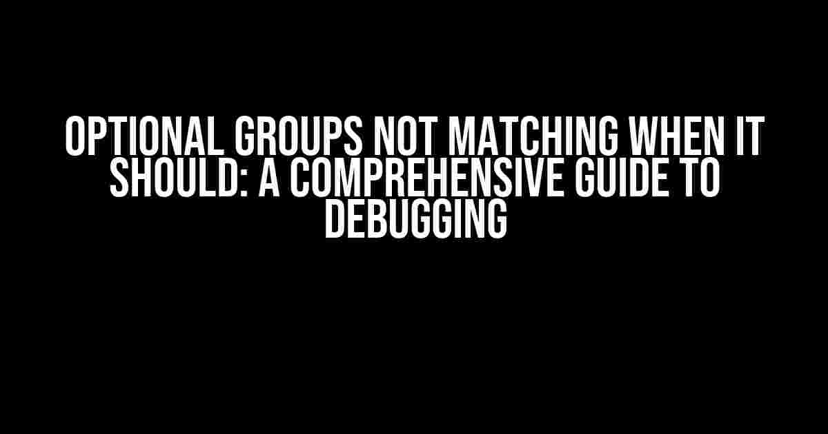 Optional Groups Not Matching When It Should: A Comprehensive Guide to Debugging