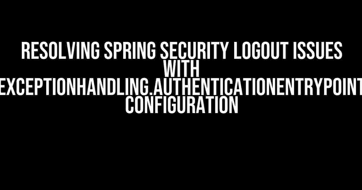 Resolving Spring Security Logout Issues with ExceptionHandling.AuthenticationEntryPoint Configuration