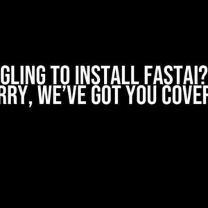 Struggling to Install FastAI? Don’t Worry, We’ve Got You Covered!