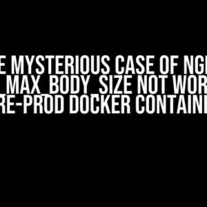 The Mysterious Case of Nginx client_max_body_size Not Working in Pre-prod Docker Container