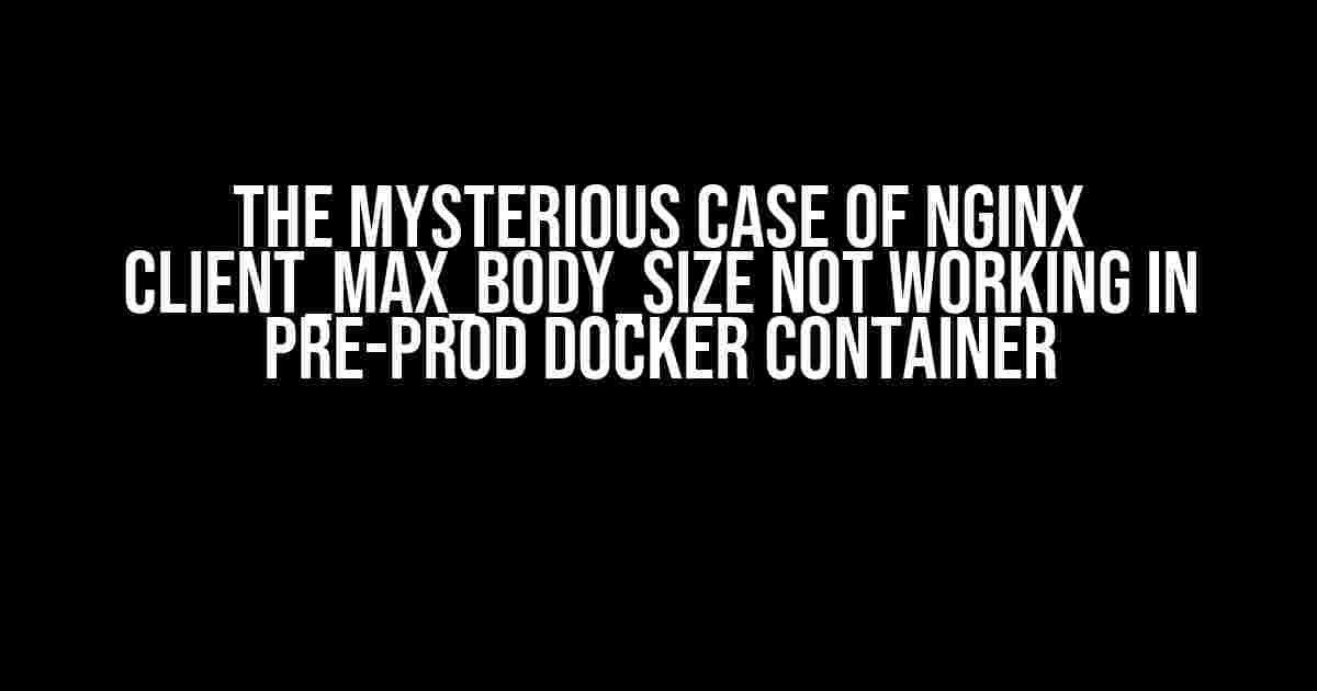 The Mysterious Case of Nginx client_max_body_size Not Working in Pre-prod Docker Container