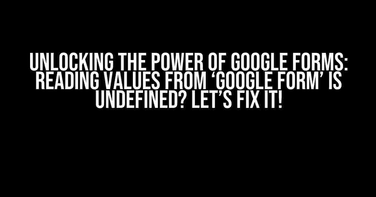 Unlocking the Power of Google Forms: Reading Values from ‘Google Form’ is Undefined? Let’s Fix It!