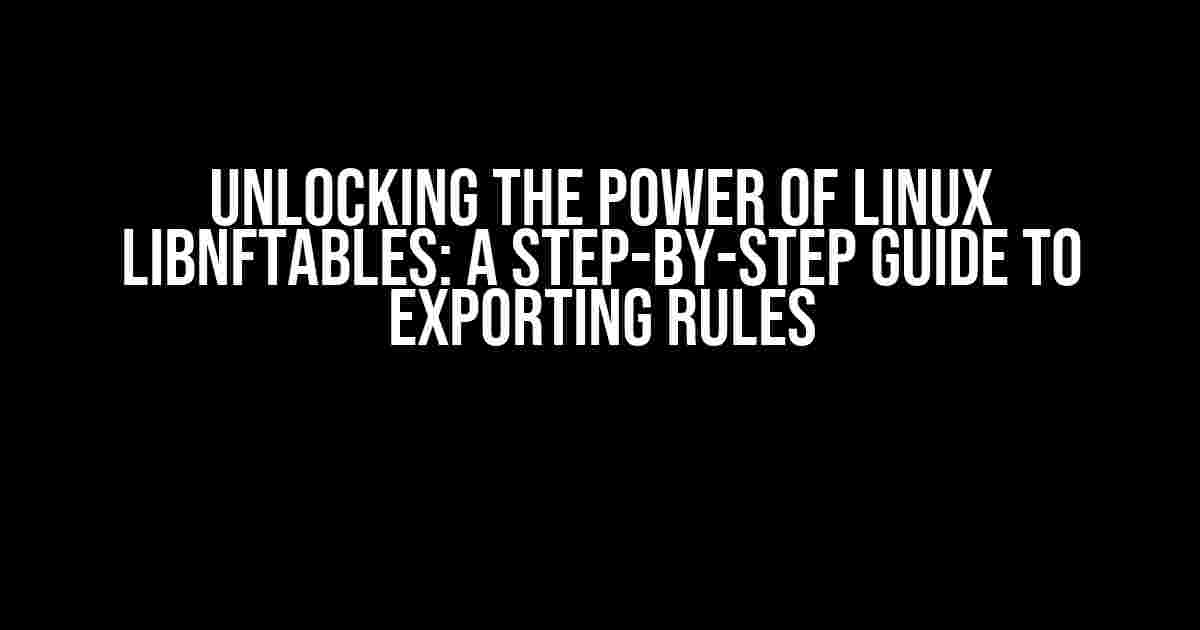 Unlocking the Power of Linux libnftables: A Step-by-Step Guide to Exporting Rules