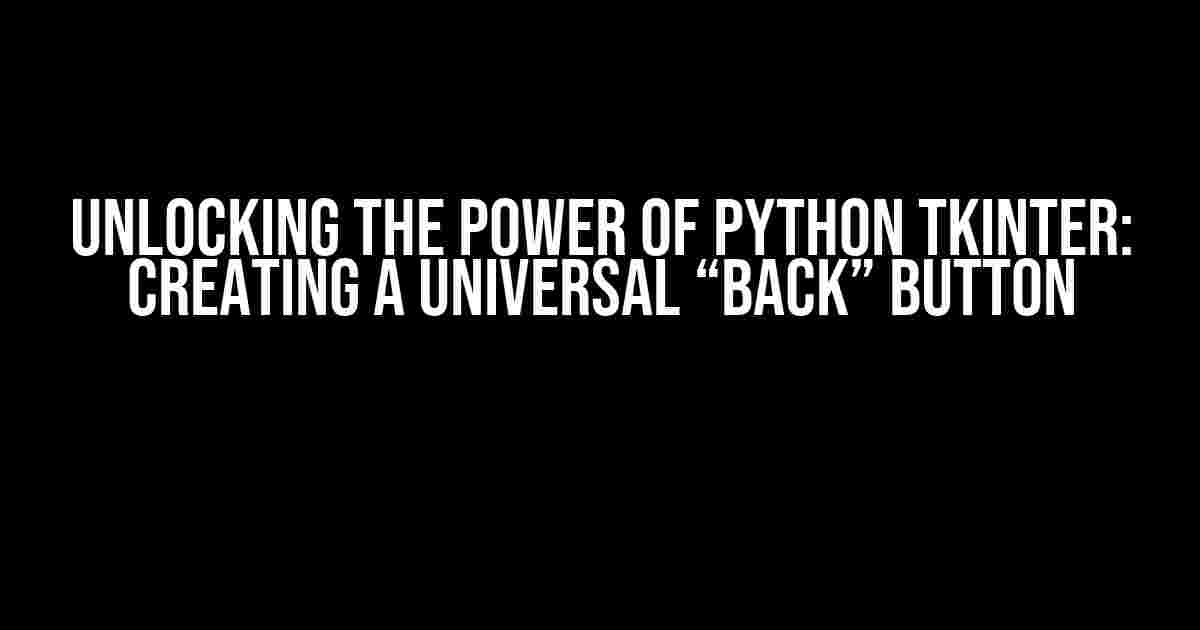 Unlocking the Power of Python Tkinter: Creating a Universal “Back” Button